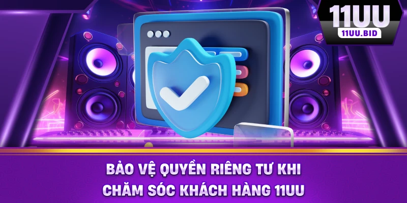 Bảo vệ quyền riêng tư khi chăm sóc khách hàng 11UU Bảo vệ quyền riêng tư khi chăm sóc khách hàng 11UU